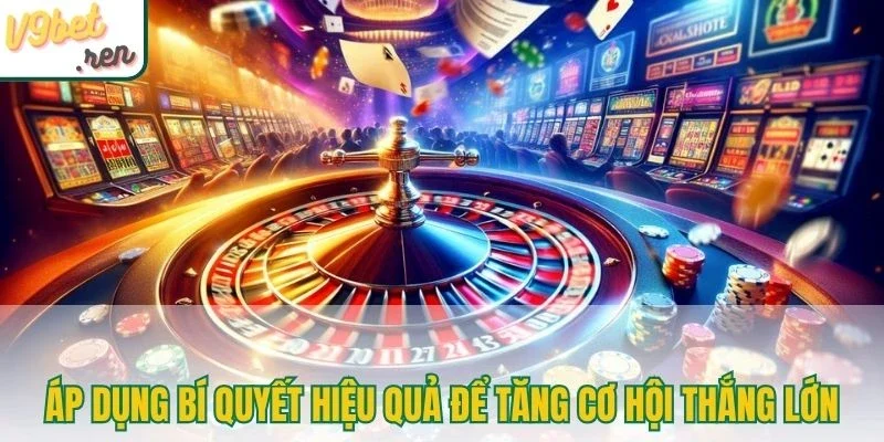 Áp dụng bí quyết hiệu quả để tăng cơ hội thắng lớn
