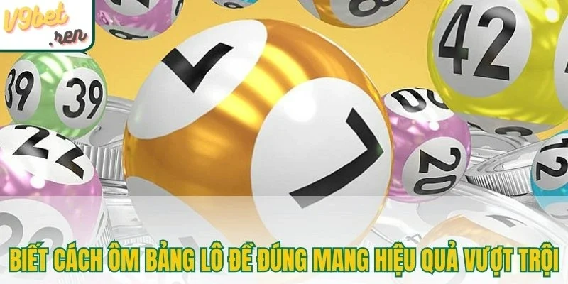 Biết cách ôm bảng lô đề đúng mang lại hiệu quả vượt trội