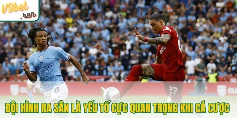 Đội hình ra sân là yếu tố cực quan trọng khi cá cược