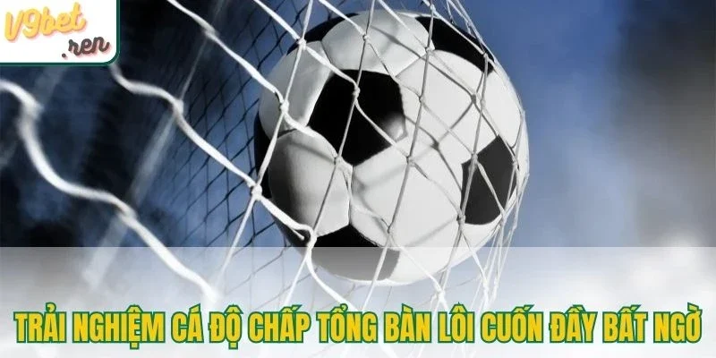 Trải nghiệm cá độ chấp tổng bàn lôi cuốn đầy bất ngờ